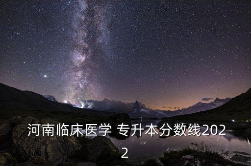  河南臨床醫(yī)學(xué) 專(zhuān)升本分?jǐn)?shù)線(xiàn)2022