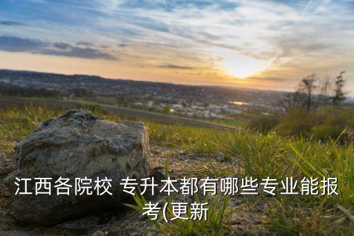 江西各院校 專升本都有哪些專業(yè)能報(bào)考(更新