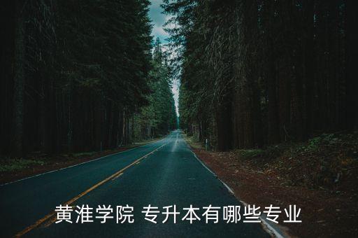 黃淮學(xué)院 專升本有哪些專業(yè)
