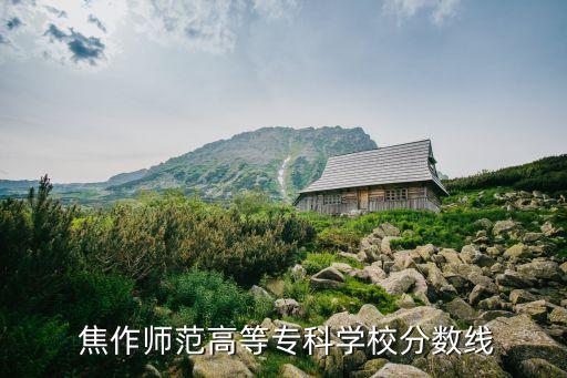  焦作師范高等專科學(xué)校分?jǐn)?shù)線