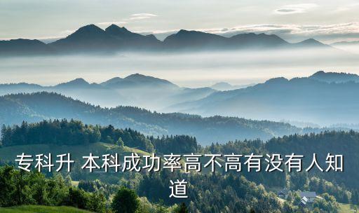 專(zhuān)科升 本科成功率高不高有沒(méi)有人知道