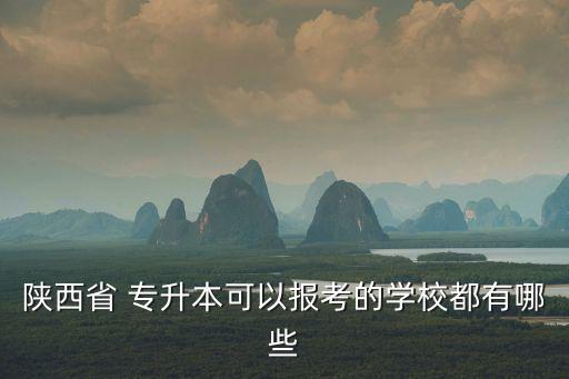 陜西省 專升本可以報(bào)考的學(xué)校都有哪些