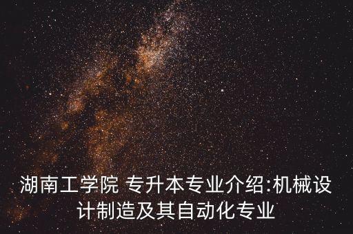 湖南工學(xué)院 專升本專業(yè)介紹:機(jī)械設(shè)計(jì)制造及其自動(dòng)化專業(yè)