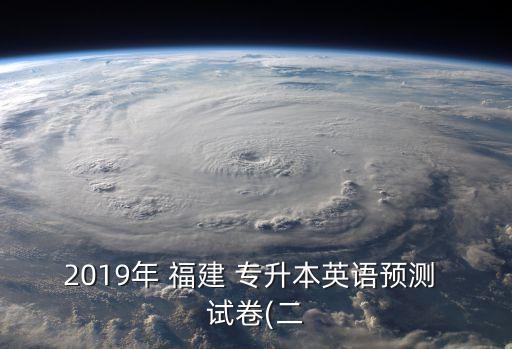 2019年 福建 專升本英語預(yù)測 試卷(二