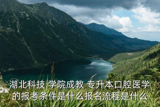 湖北科技 學(xué)院成教 專升本口腔醫(yī)學(xué)的報考條件是什么報名流程是什么