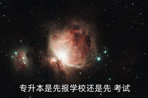  專升本是先報學(xué)校還是先 考試