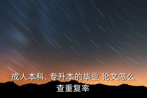成人本科, 專(zhuān)升本的畢業(yè) 論文怎么查重復(fù)率
