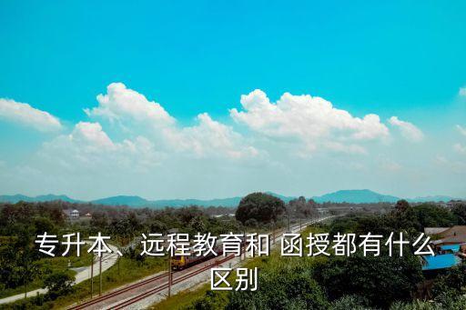  專升本、遠(yuǎn)程教育和 函授都有什么區(qū)別