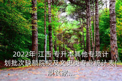 2022年 江西 專升本其他專項計劃批次缺額院校及文史類專業(yè)統(tǒng)計表(脫貧家...