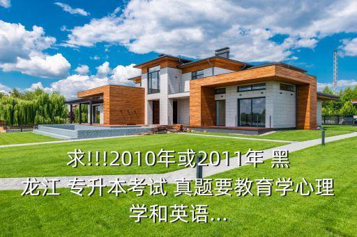 求!!!2010年或2011年 黑龍江 專升本考試 真題要教育學(xué)心理學(xué)和英語...