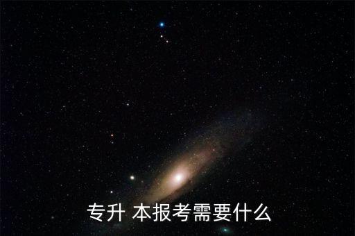 專升 本報考需要什么