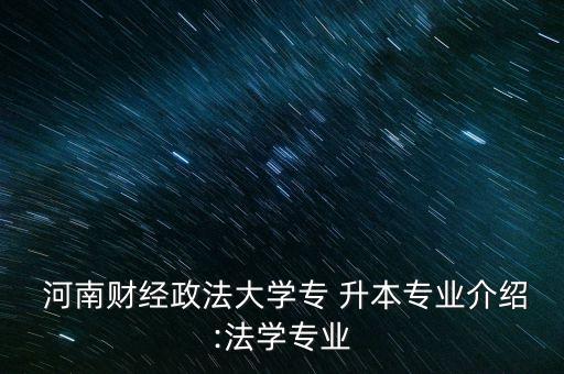  河南財(cái)經(jīng)政法大學(xué)專(zhuān) 升本專(zhuān)業(yè)介紹:法學(xué)專(zhuān)業(yè)