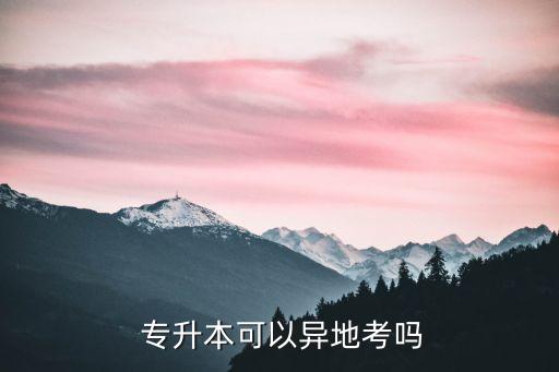 可以在外省專(zhuān)升本嗎,外省學(xué)生專(zhuān)升本能不能跨省