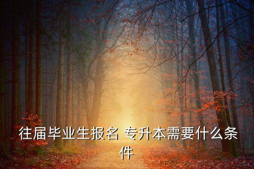 往屆畢業(yè)生報名 專升本需要什么條件
