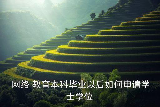  網(wǎng)絡(luò) 教育本科畢業(yè)以后如何申請學士學位