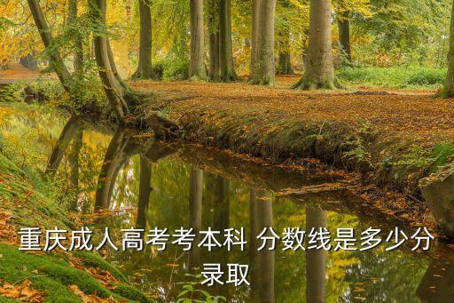 重慶成人高考考本科 分數(shù)線是多少分錄取