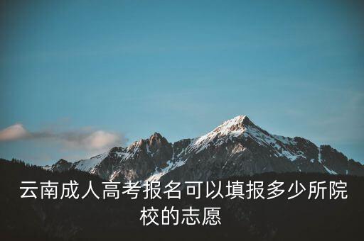  云南成人高考報名可以填報多少所院校的志愿