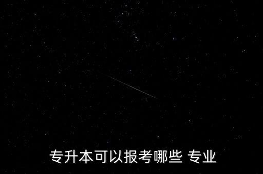  專升本可以報考哪些 專業(yè)