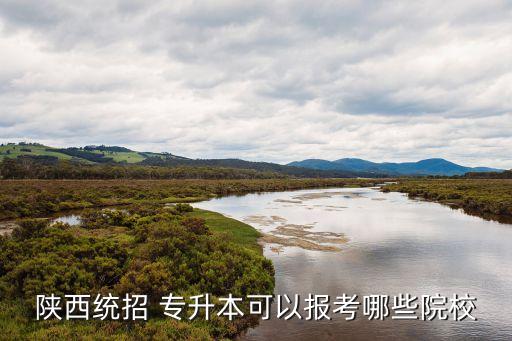 陜西統(tǒng)招 專升本可以報(bào)考哪些院校