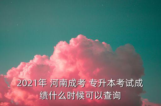 2021年 河南成考 專升本考試成績(jī)什么時(shí)候可以查詢