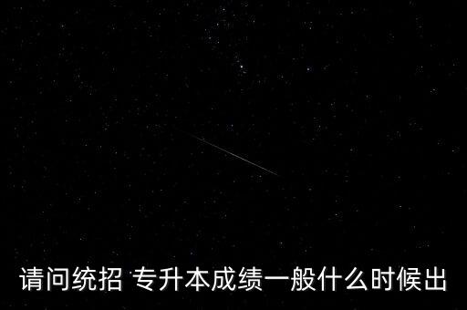 請問統(tǒng)招 專升本成績一般什么時候出