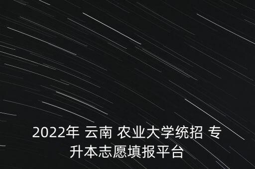 2022年 云南 農(nóng)業(yè)大學(xué)統(tǒng)招 專升本志愿填報(bào)平臺(tái)