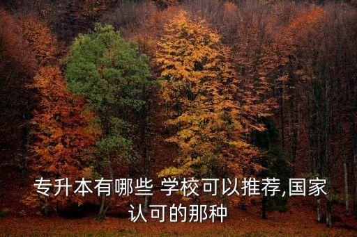  專升本有哪些 學(xué)?？梢酝扑],國(guó)家認(rèn)可的那種