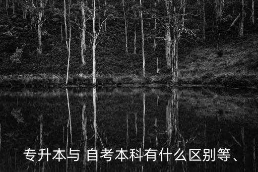  專升本與 自考本科有什么區(qū)別等、