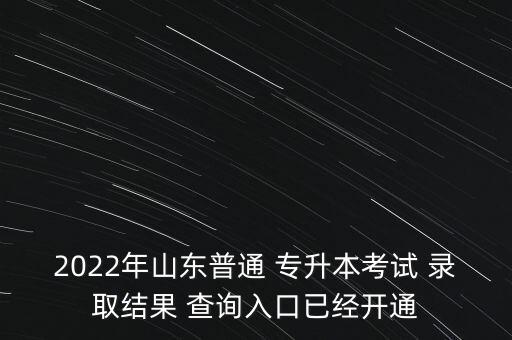 2022年山東普通 專升本考試 錄取結(jié)果 查詢?nèi)肟谝呀?jīng)開通