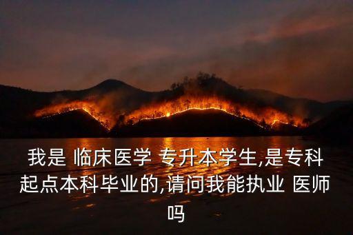 我是 臨床醫(yī)學(xué) 專(zhuān)升本學(xué)生,是專(zhuān)科起點(diǎn)本科畢業(yè)的,請(qǐng)問(wèn)我能執(zhí)業(yè) 醫(yī)師嗎
