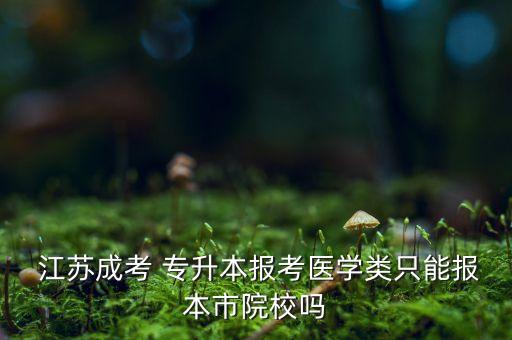  江蘇成考 專升本報(bào)考醫(yī)學(xué)類只能報(bào)本市院校嗎