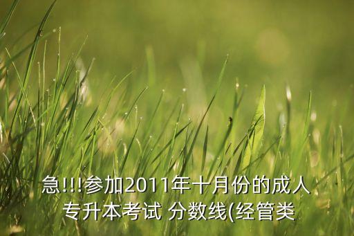 急!!!參加2011年十月份的成人 專升本考試 分數(shù)線(經管類