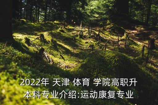 2022年 天津 體育 學(xué)院高職升本科專業(yè)介紹:運(yùn)動(dòng)康復(fù)專業(yè)