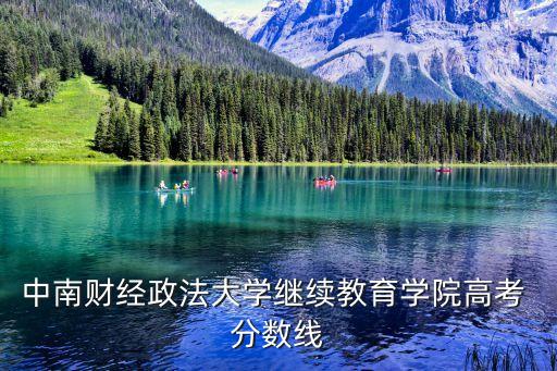 中南財(cái)經(jīng)政法大學(xué)繼續(xù)教育學(xué)院高考 分?jǐn)?shù)線