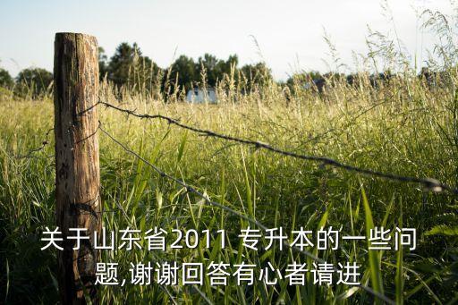 關(guān)于山東省2011 專升本的一些問題,謝謝回答有心者請進(jìn)