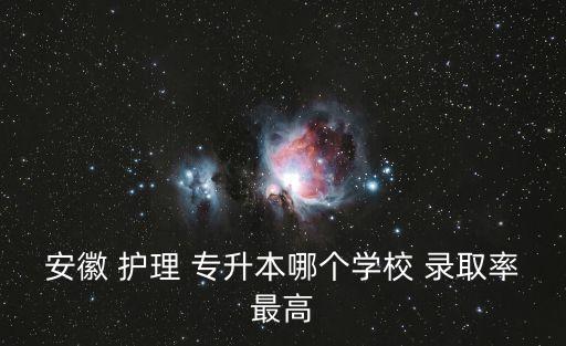 安徽 護(hù)理 專升本哪個(gè)學(xué)校 錄取率最高