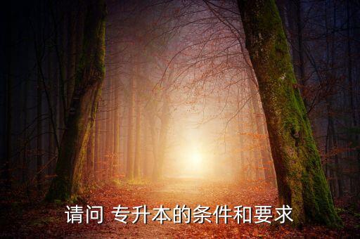 請(qǐng)問 專升本的條件和要求