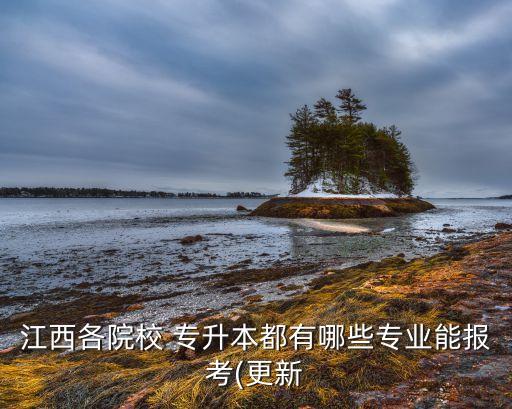 江西各院校 專升本都有哪些專業(yè)能報考(更新
