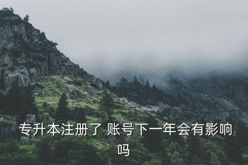  專升本注冊(cè)了 賬號(hào)下一年會(huì)有影響嗎