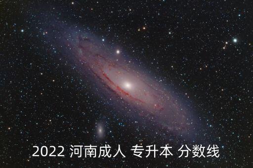 2022 河南成人 專升本 分?jǐn)?shù)線