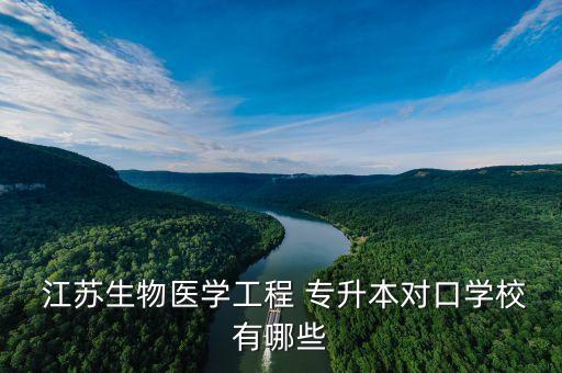  江蘇生物醫(yī)學(xué)工程 專(zhuān)升本對(duì)口學(xué)校有哪些
