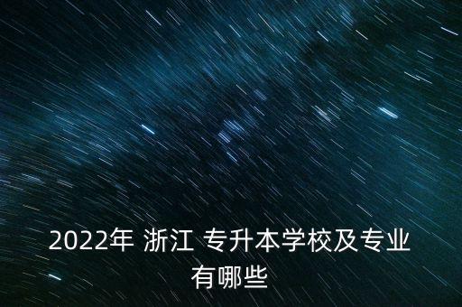 2022年 浙江 專升本學(xué)校及專業(yè)有哪些