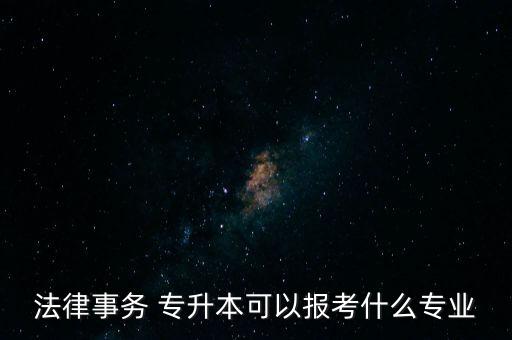 法律事務(wù) 專(zhuān)升本可以報(bào)考什么專(zhuān)業(yè)