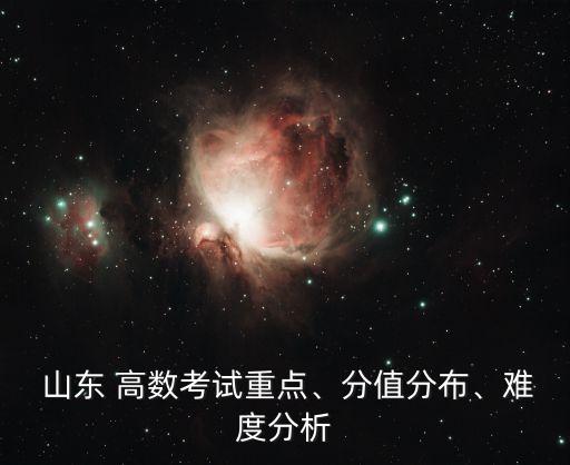  山東 高數(shù)考試重點(diǎn)、分值分布、難度分析
