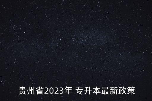  貴州省2023年 專升本最新政策