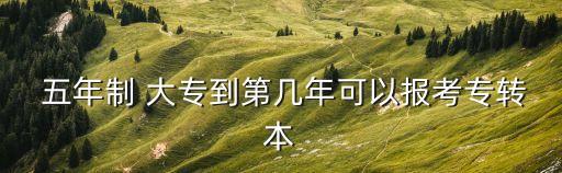  五年制 大專到第幾年可以報考專轉(zhuǎn)本