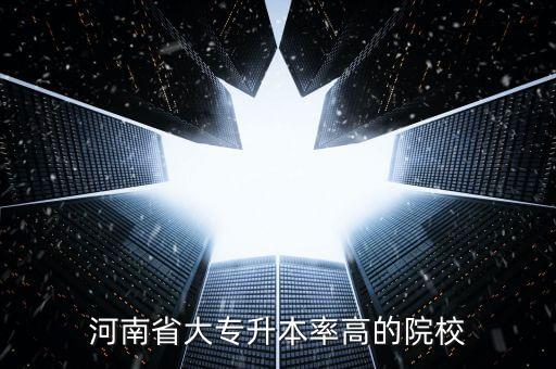 河南省大專(zhuān)升本率高的院校