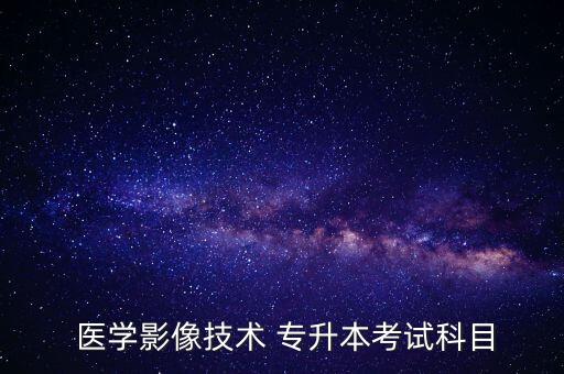  醫(yī)學(xué)影像技術(shù) 專(zhuān)升本考試科目
