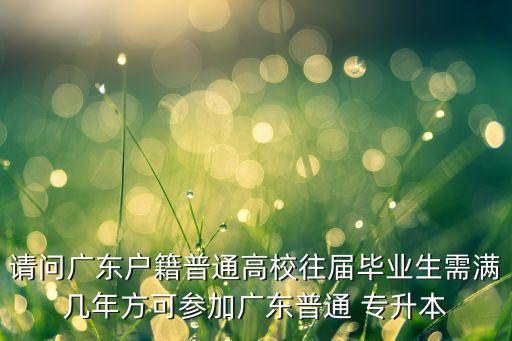 請問廣東戶籍普通高校往屆畢業(yè)生需滿幾年方可參加廣東普通 專升本