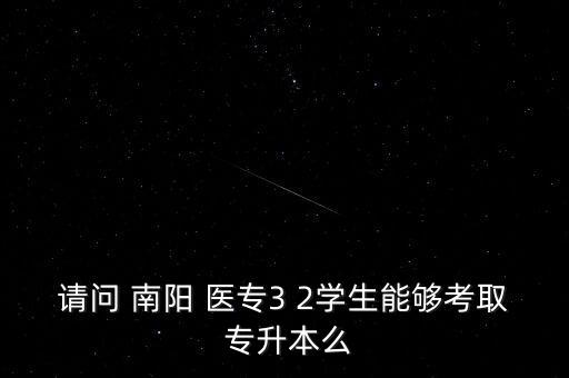 請(qǐng)問(wèn) 南陽(yáng) 醫(yī)專(zhuān)3 2學(xué)生能夠考取 專(zhuān)升本么